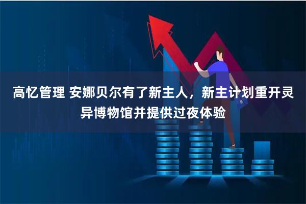 高忆管理 安娜贝尔有了新主人，新主计划重开灵异博物馆并提供过夜体验