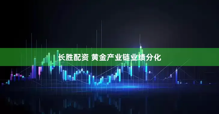 长胜配资 黄金产业链业绩分化
