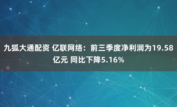 九狐大通配资 亿联网络：前三季度净利润为19.58亿元 同比下降5.16%