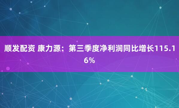 顺发配资 康力源：第三季度净利润同比增长115.16%