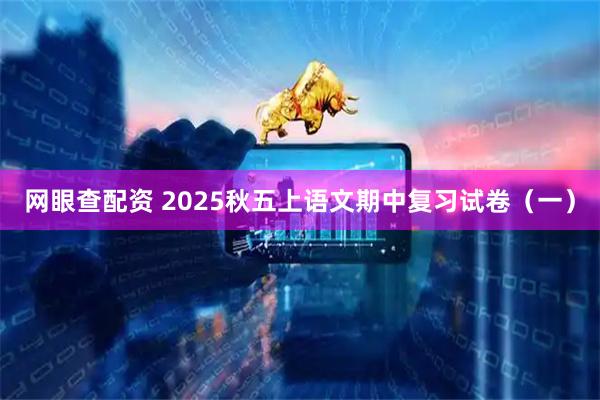 网眼查配资 2025秋五上语文期中复习试卷（一）