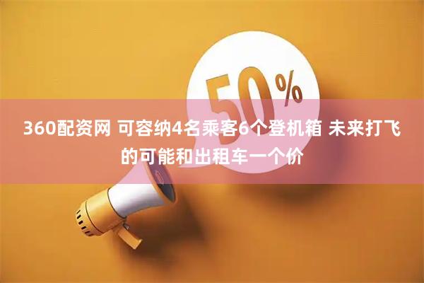 360配资网 可容纳4名乘客6个登机箱 未来打飞的可能和出租车一个价