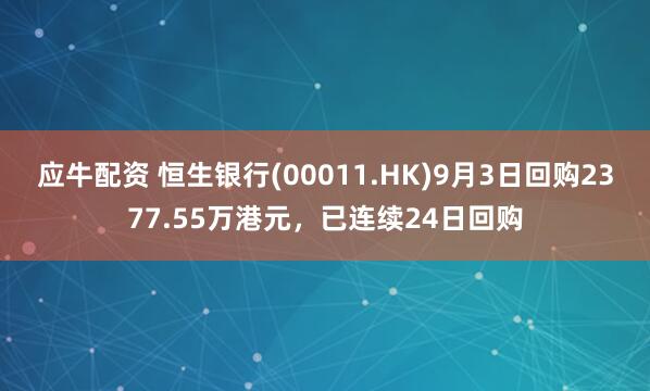 应牛配资 恒生银行(00011.HK)9月3日回购2377.55万港元，已连续24日回购