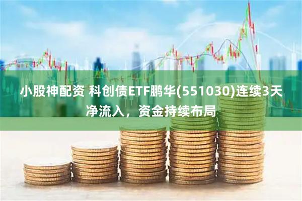 小股神配资 科创债ETF鹏华(551030)连续3天净流入，资金持续布局
